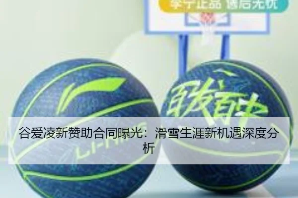 谷爱凌新赞助合同曝光：滑雪生涯新机遇深度分析
